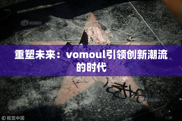 重塑未来：vomoul引领创新潮流的时代