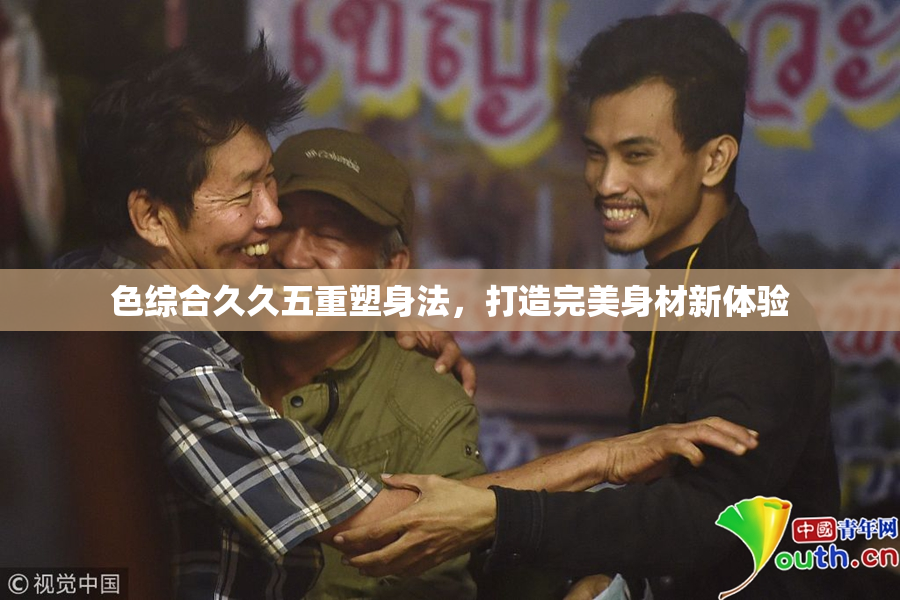 色综合久久五重塑身法，打造完美身材新体验