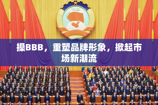 搡BBB，重塑品牌形象，掀起市场新潮流