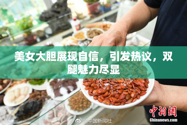 美女大胆展现自信，引发热议，双腿魅力尽显