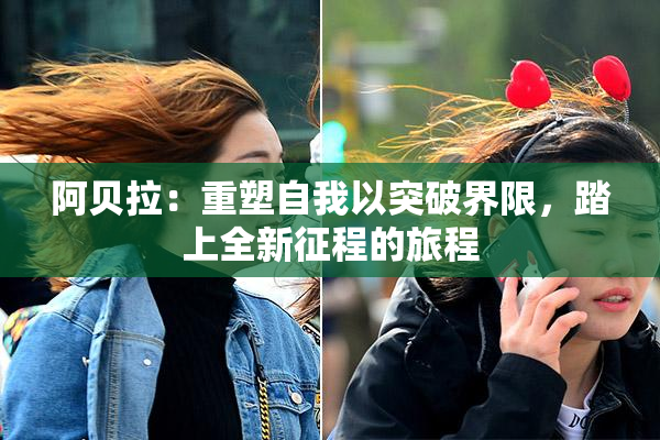阿贝拉：重塑自我以突破界限，踏上全新征程的旅程