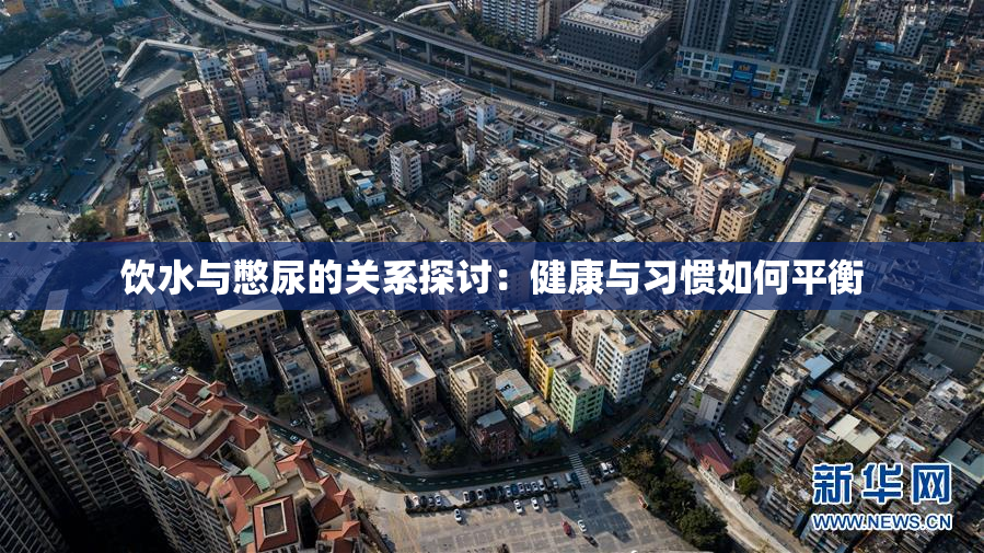 饮水与憋尿的关系探讨：健康与习惯如何平衡