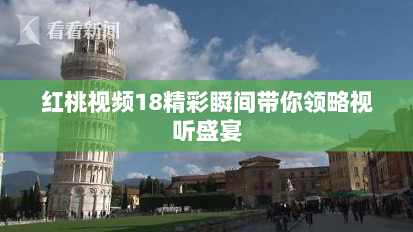 红桃视频18精彩瞬间带你领略视听盛宴