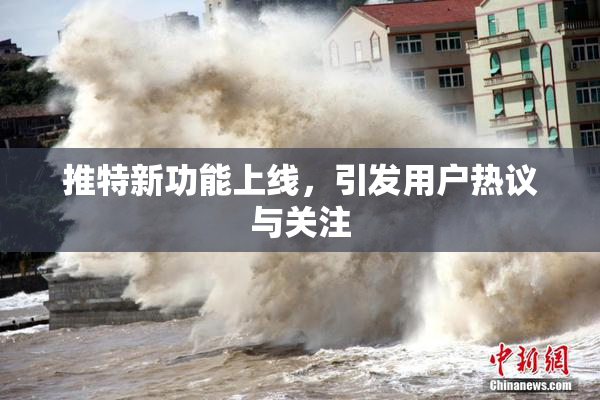 推特新功能上线，引发用户热议与关注