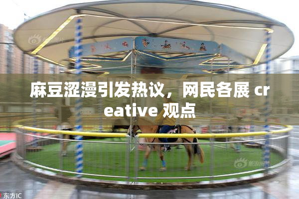 麻豆涩漫引发热议，网民各展 creative 观点