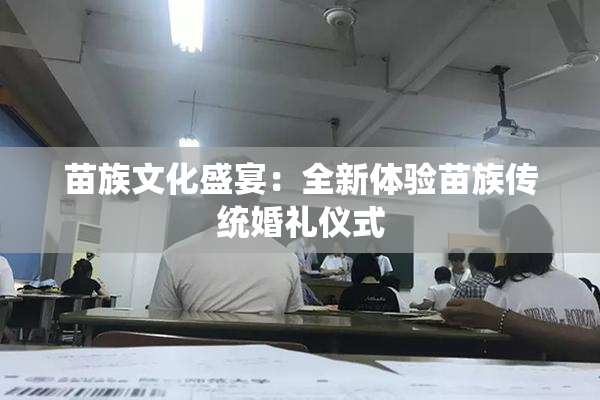 苗族文化盛宴：全新体验苗族传统婚礼仪式