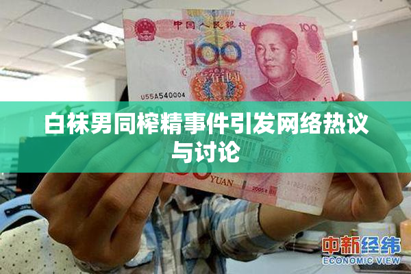 白袜男同榨精事件引发网络热议与讨论