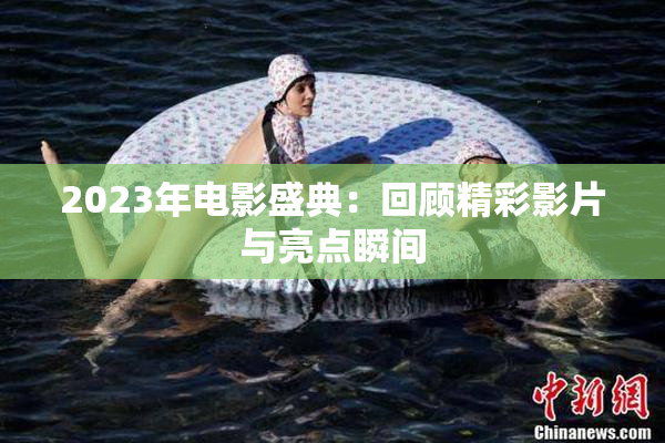 2023年电影盛典：回顾精彩影片与亮点瞬间