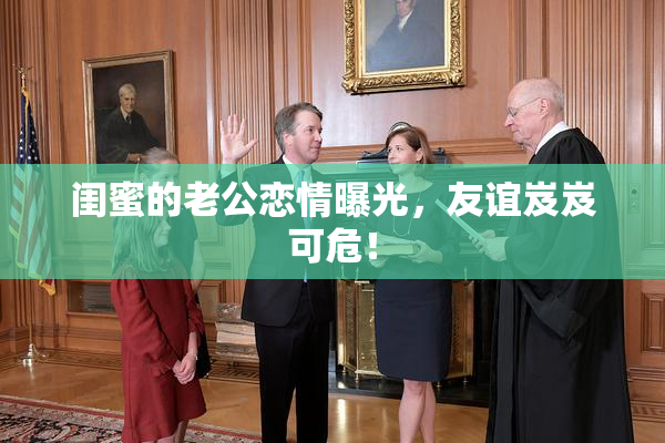 闺蜜的老公恋情曝光，友谊岌岌可危！