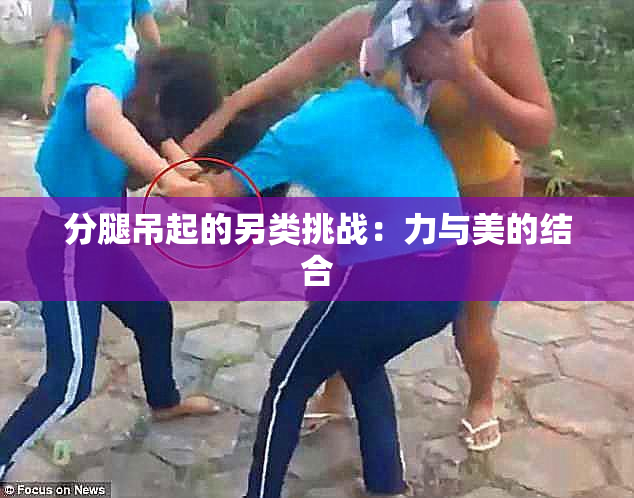 分腿吊起的另类挑战：力与美的结合