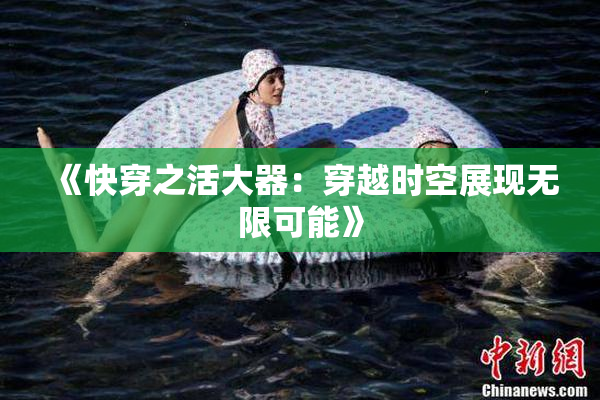 《快穿之活大器：穿越时空展现无限可能》