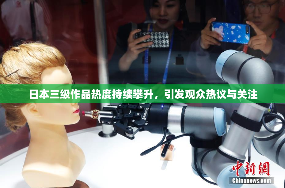 日本三级作品热度持续攀升，引发观众热议与关注