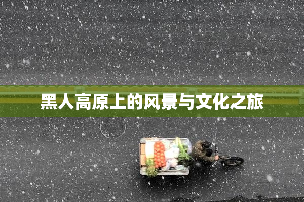 黑人高原上的风景与文化之旅