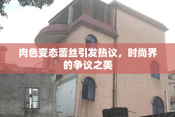 肉色变态蕾丝引发热议，时尚界的争议之美