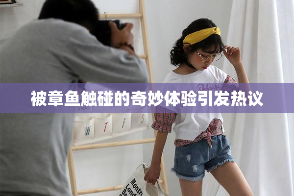被章鱼触碰的奇妙体验引发热议