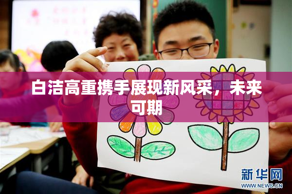 白洁高重携手展现新风采，未来可期