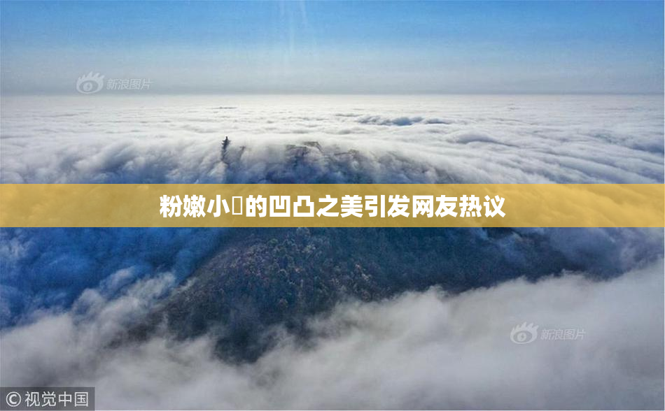 粉嫩小泬的凹凸之美引发网友热议