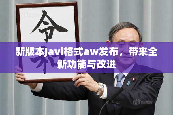 新版本Javi格式aw发布，带来全新功能与改进