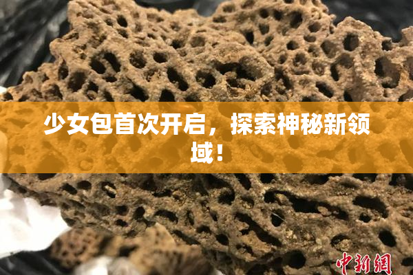 少女包首次开启，探索神秘新领域！
