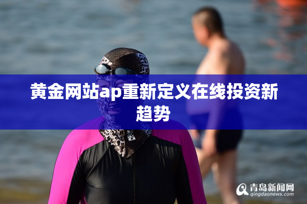 黄金网站ap重新定义在线投资新趋势