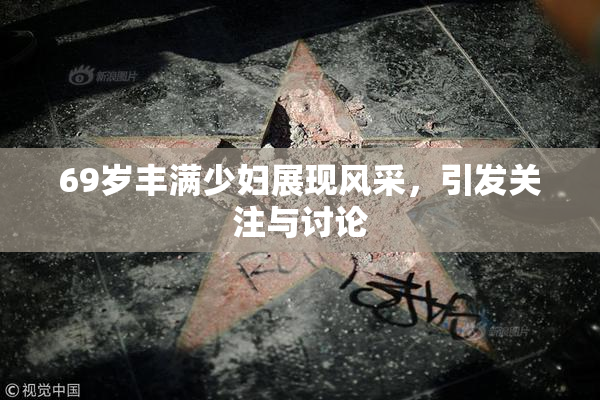 69岁丰满少妇展现风采，引发关注与讨论