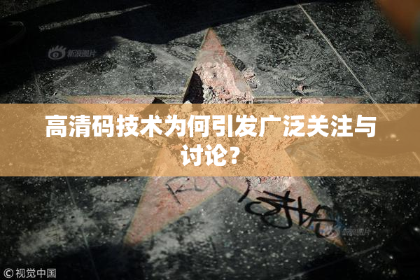 高清码技术为何引发广泛关注与讨论？