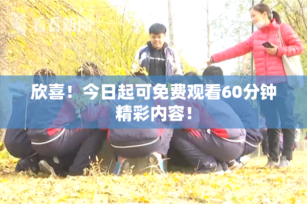 欣喜！今日起可免费观看60分钟精彩内容！