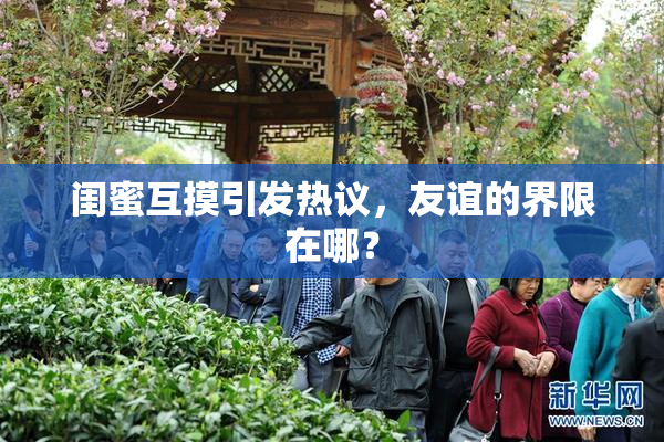 闺蜜互摸引发热议，友谊的界限在哪？