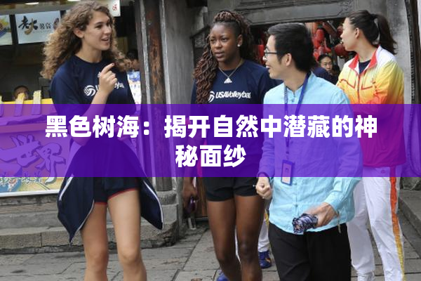 黑色树海：揭开自然中潜藏的神秘面纱