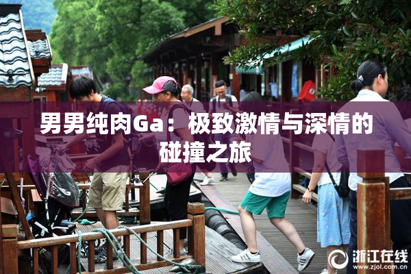 男男纯肉Ga：极致激情与深情的碰撞之旅