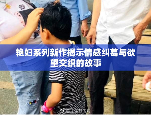 艳妇系列新作揭示情感纠葛与欲望交织的故事