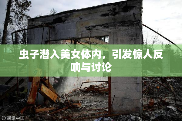 虫子潜入美女体内，引发惊人反响与讨论
