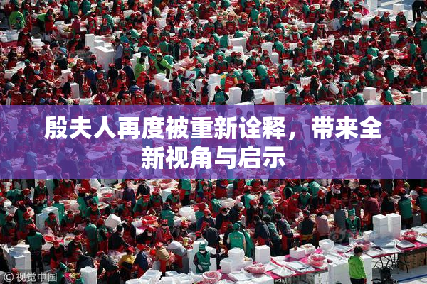 殷夫人再度被重新诠释，带来全新视角与启示