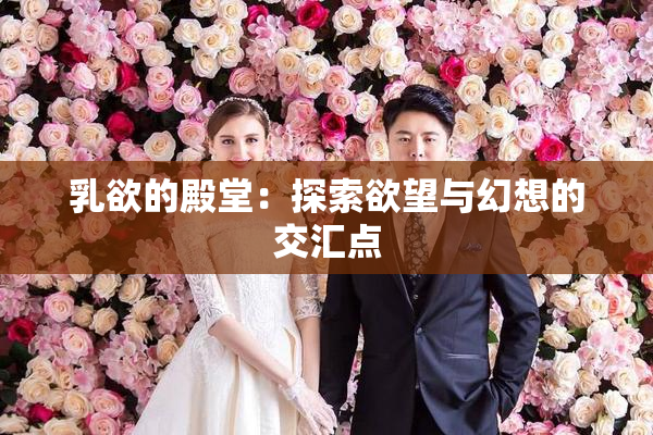 乳欲的殿堂：探索欲望与幻想的交汇点