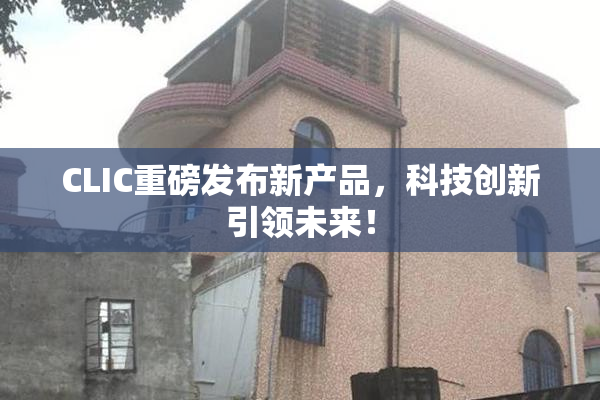 CLIC重磅发布新产品，科技创新引领未来！