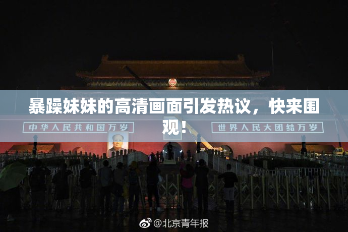 暴躁妹妹的高清画面引发热议，快来围观！