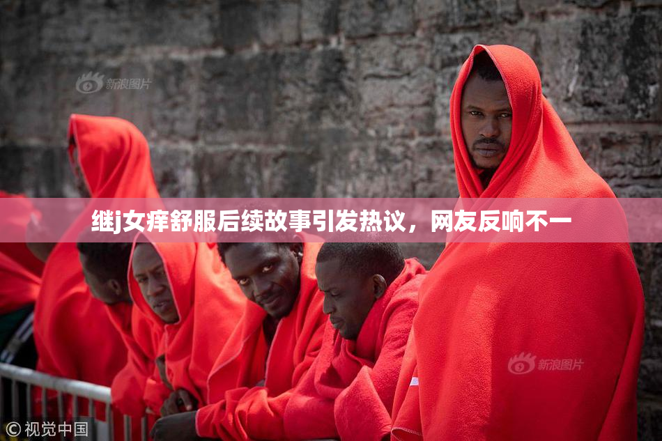 继j女痒舒服后续故事引发热议，网友反响不一