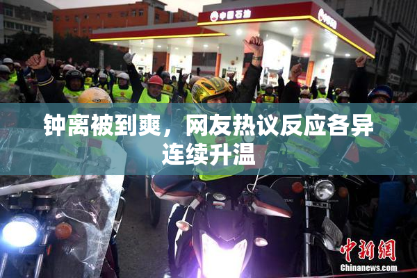 钟离被到爽，网友热议反应各异连续升温
