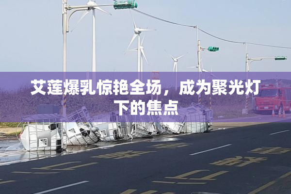 艾莲爆乳惊艳全场，成为聚光灯下的焦点