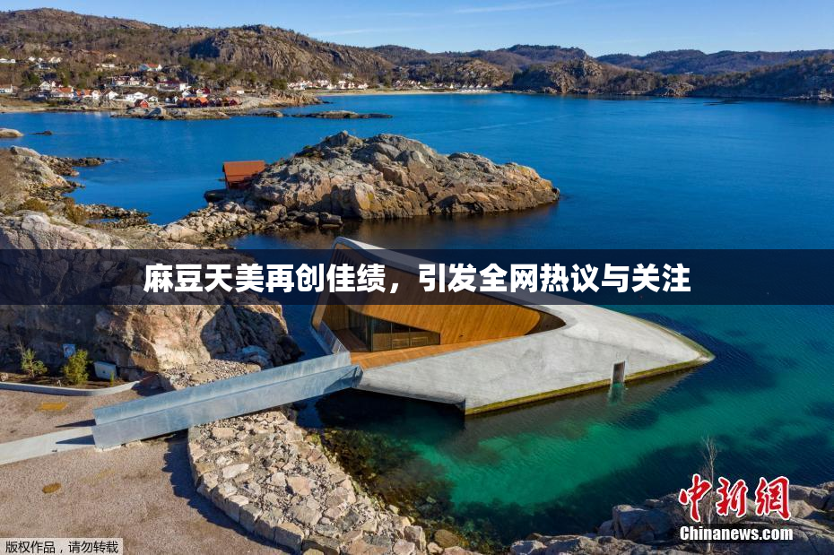 麻豆天美再创佳绩，引发全网热议与关注