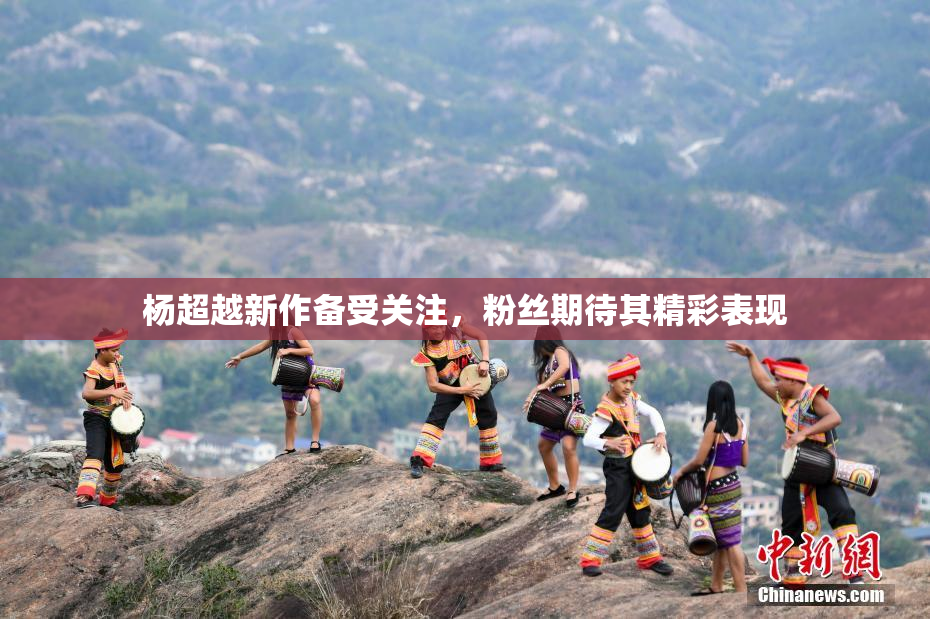 杨超越新作备受关注，粉丝期待其精彩表现