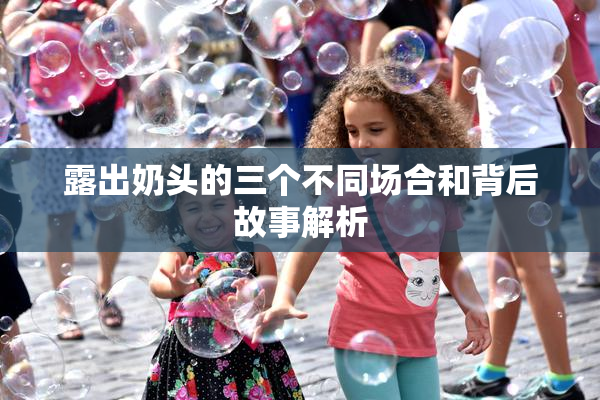 露出奶头的三个不同场合和背后故事解析