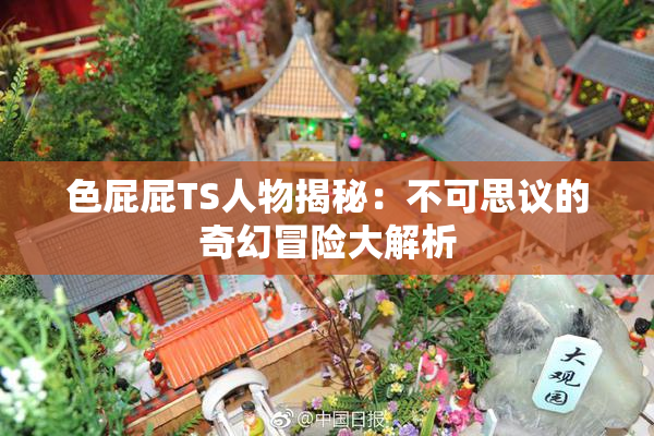 色屁屁TS人物揭秘：不可思议的奇幻冒险大解析