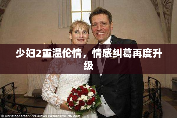 少妇2重温伦情，情感纠葛再度升级