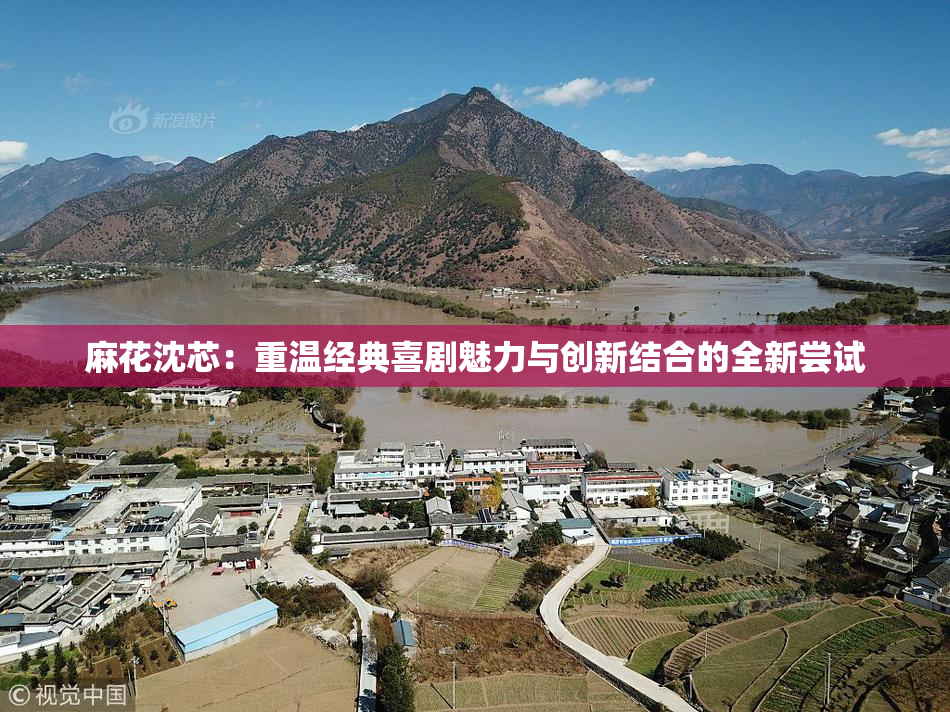 麻花沈芯：重温经典喜剧魅力与创新结合的全新尝试