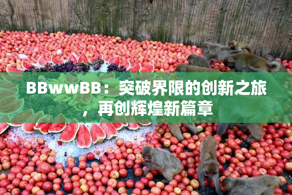 BBwwBB：突破界限的创新之旅，再创辉煌新篇章