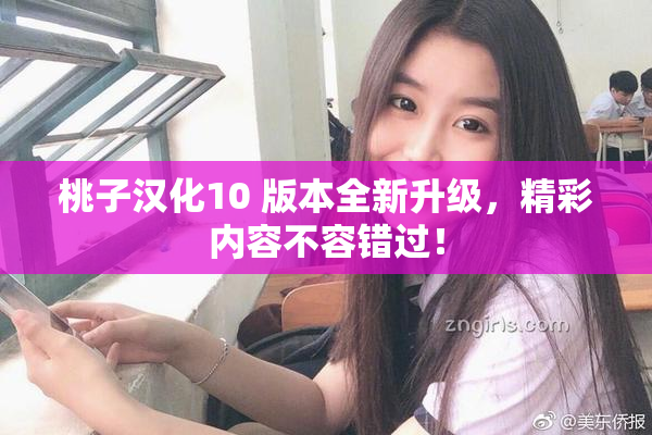 桃子汉化10 版本全新升级，精彩内容不容错过！