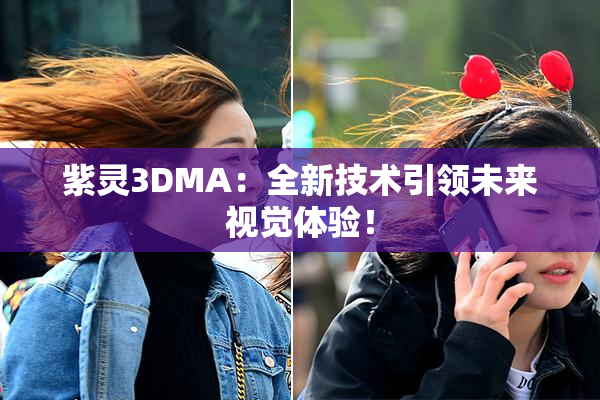 紫灵3DMA：全新技术引领未来视觉体验！
