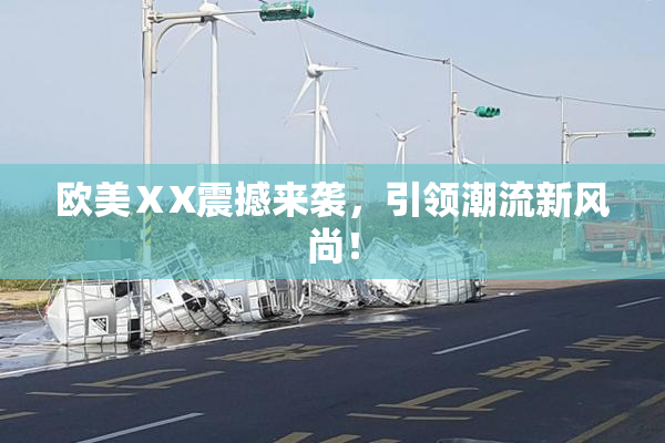 欧美ⅩX震撼来袭，引领潮流新风尚！
