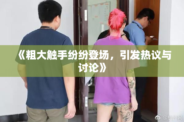 《粗大触手纷纷登场，引发热议与讨论》